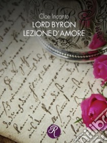 Lord Byron. Lezione d’amore. E-book. Formato EPUB ebook di Cloe Incanto