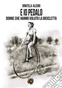 E io pedalo... donne che hanno voluto la bicicletta. E-book. Formato EPUB ebook di Donatella Allegro