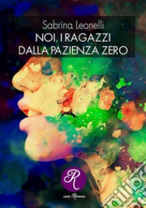 Noi, i ragazzi dalla pazienza 0. E-book. Formato EPUB ebook di Sabrina Leonelli