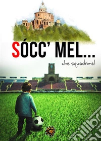Sòcc'mel... che squadrone!Ventisei racconti sull’epopea del Bologna calcio!. E-book. Formato EPUB ebook