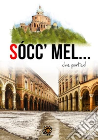 Socc'mel... che portico!I portici di Bologna raccontano.... E-book. Formato EPUB ebook
