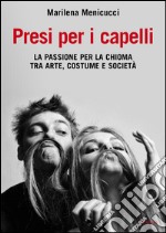 Presi per i capelli. La passione per la chioma tra arte, costume e società. E-book. Formato PDF ebook