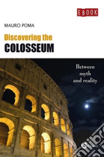 Discovering the ColosseumBetween myth and reality. E-book. Formato EPUB ebook di Poma Mauro