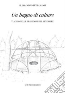 Un bagno di culture: Viaggio nelle tradizioni del benessere. E-book. Formato EPUB ebook di Alessandro Tettamanzi