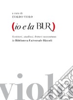 Io e la BUR: Scrittori, studiosi, lettori raccontano la Biblioteca Universale Rizzoli. E-book. Formato EPUB ebook