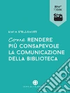 Come rendere più consapevole la comunicazione della biblioteca. E-book. Formato EPUB ebook di Maria Stella Rasetti