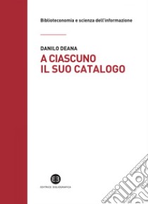 A ciascuno il suo catalogo: La rivoluzione tecnologica e le biblioteche. E-book. Formato EPUB ebook di Danilo Deana