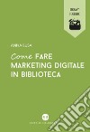 Come fare marketing digitale in biblioteca. E-book. Formato EPUB ebook