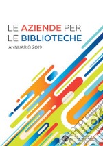 Le aziende per le biblioteche. Annuario 2019. E-book. Formato PDF ebook