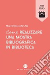 Come realizzare una mostra bibliografica in biblioteca. E-book. Formato EPUB ebook di Francesca Rafanelli