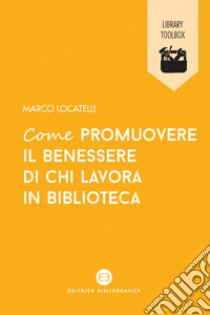 Come promuovere il benessere di chi lavora in biblioteca. E-book. Formato EPUB ebook di Marco Locatelli