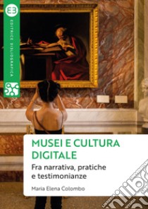 Musei e cultura digitale: Fra narrativa, pratiche e testimonianze. E-book. Formato EPUB ebook di Maria Elena Colombo