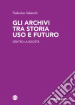 Gli archivi tra storia uso e futuro: Dentro la società. E-book. Formato EPUB ebook