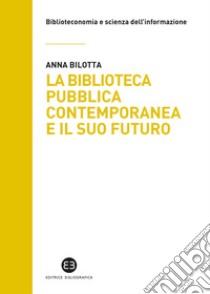 La biblioteca pubblica contemporanea e il suo futuro: Modelli e buone pratiche tra comparazione e valutazione. E-book. Formato EPUB ebook di Anna Bilotta