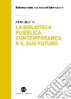 La biblioteca pubblica contemporanea e il suo futuro: Modelli e buone pratiche tra comparazione e valutazione. E-book. Formato EPUB ebook di Anna Bilotta