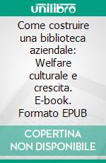 Come costruire una biblioteca aziendale: Welfare culturale e crescita. E-book. Formato EPUB ebook