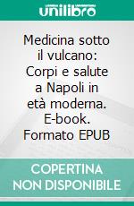 Medicina sotto il vulcano: Corpi e salute a Napoli in età moderna. E-book. Formato EPUB ebook di Maria Conforti