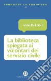 La biblioteca spiegata ai volontari del servizio civile. E-book. Formato EPUB ebook