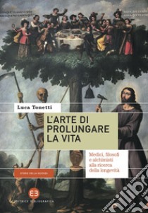 L'arte di prolungare la vita: Medici, filosofi e alchimisti alla ricerca della longevità. E-book. Formato EPUB ebook di Luca Tonetti