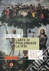 L'arte di prolungare la vita: Medici, filosofi e alchimisti alla ricerca della longevità. E-book. Formato EPUB ebook