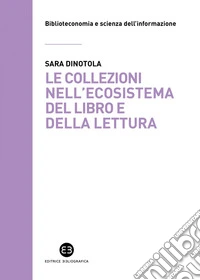 Le collezioni nell’ecosistema del libro e della lettura: Nuovi modelli di valutazione, organizzazione e comunicazione. E-book. Formato EPUB ebook