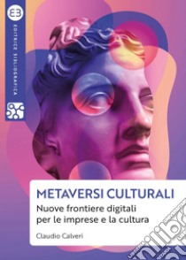 Metaversi culturali: Nuove frontiere digitali per le imprese e la cultura. E-book. Formato EPUB ebook di Claudio Calveri