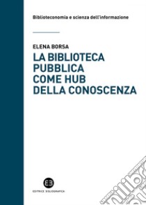 La biblioteca pubblica come hub della conoscenza: Il ruolo strategico delle raccolte e della comunità. E-book. Formato EPUB ebook di Elena Borsa