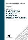 La biblioteca pubblica come hub della conoscenza: Il ruolo strategico delle raccolte e della comunità. E-book. Formato EPUB ebook di Elena Borsa