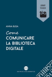 Come comunicare la biblioteca digitale. E-book. Formato EPUB ebook di Anna Busa