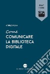 Come comunicare la biblioteca digitale. E-book. Formato EPUB ebook di Anna Busa