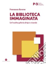 La biblioteca immaginata: Un’insolita galleria di tipi e vicende. E-book. Formato EPUB ebook