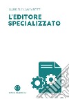 L'editore specializzato: Creare una casa editrice B2B: consigli e spunti di riflessione. E-book. Formato PDF ebook di Gabriele Lanzarotti