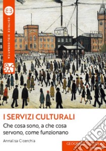 I servizi culturali: Che cosa sono, a che cosa servono, come funzionano. E-book. Formato EPUB ebook di Annalisa Cicerchia