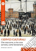 I servizi culturali: Che cosa sono, a che cosa servono, come funzionano. E-book. Formato EPUB ebook