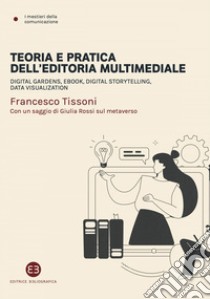 Teoria e pratica dell'editoria multimediale: Digital gardens, eBook, digital storytelling, data visualization. E-book. Formato EPUB ebook di Francesco Tissoni