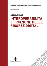 Interoperabilità e fruizione delle risorse digitali: Le biblioteche da custodi di collezioni a facilitatori dell’accesso alla conoscenza. E-book. Formato PDF ebook