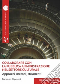 Collaborare con la pubblica amministrazione nel settore culturale: Approcci, metodi, strumenti. E-book. Formato EPUB ebook