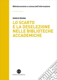 Lo scarto e la deselezione nelle biblioteche accademiche: Il caso del Sistema bibliotecario d’Ateneo dell’Università degli studi di Milano. E-book. Formato EPUB ebook