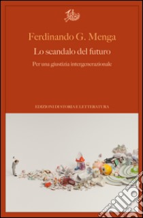 Lo scandalo del futuro: Per una giustizia intergenerazionale. E-book. Formato PDF ebook di Ferdinando G. Menga