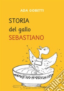 Storia del Gallo Sebastiano. E-book. Formato PDF ebook di Ada Gobetti