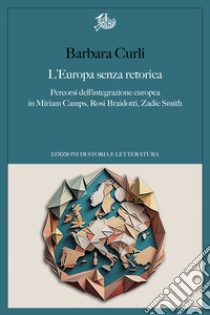 L'Europa senza retorica: Percorsi dell'integrazione europea in Miriam Camps, Rosi Braidotti, Zadie Smith. E-book. Formato PDF ebook di Barbara Curli