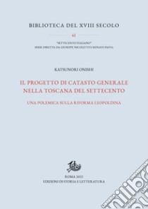 Il progetto di catasto generale nella Toscana del Settecento: Una polemica sulla riforma leopoldina. E-book. Formato PDF ebook di Katsunori Onishi