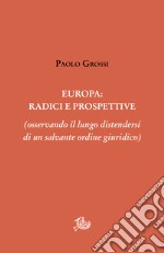 Europa: radici e prospettive: (osservando il lungo distendersi di un salvante ordine giuridico). E-book. Formato PDF