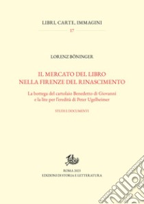 Il mercato del libro nella Firenze del Rinascimento: La bottega del cartolaio Benedetto di Giovanni e la lite per l'eredità di Peter Ugelheimer. Studi e documenti. E-book. Formato PDF ebook di Lorenz Böninger