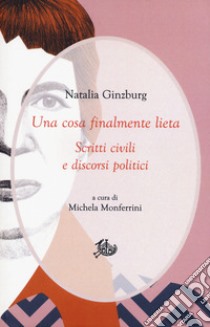 Una cosa finalmente lieta: Scritti civili e discorsi politici. E-book. Formato PDF ebook di Natalia Ginzburg