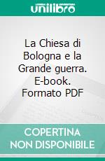 La Chiesa di Bologna e la Grande guerra. E-book. Formato PDF ebook