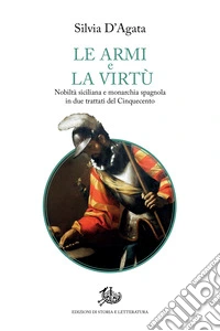 Le armi e la virtù: Nobiltà siciliana e monarchia spagnola in due trattati del Cinquecento. E-book. Formato PDF ebook
