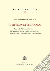 Il biberon di Leonardo: Le postille al Trattato di architettura di Francesco di Giorgio Martini (ms. Ashb. 361): Leonardo da Vinci, Guglielmo Libri e i loro interpreti. E-book. Formato PDF ebook