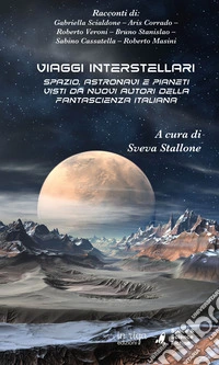 Viaggi InterstellariSpazio, astronavi e pianeti visti da nuovi autori della fantascienza italiana. E-book. Formato EPUB ebook