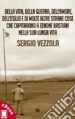 Della vita, della guerra, dell’amore, dell’esilio e di molte altre strane cose che capitarono a Zenone Bastiani nella sua lunga vita. E-book. Formato EPUB